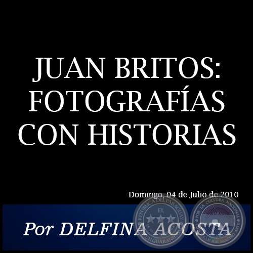 JUAN BRITOS: FOTOGRAFÍAS CON HISTORIAS - Por DELFINA ACOSTA - Domingo, 04 de Julio de 2010